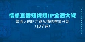 情感直播短视频IP全通大课，普通人的IP之路从情感赛道开始（18节课）-云资源库