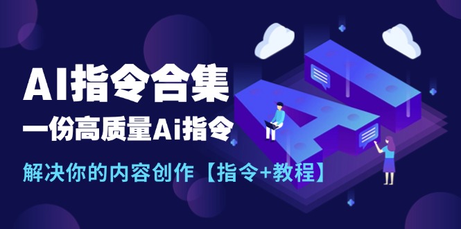 最新AI指令合集，一份高质量Ai指令，解决你的内容创作【指令+教程】-云资源库