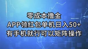 零成本撸金，APP领红包，单机日入50+，有手机就行，可以矩阵操作-云资源库