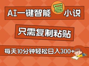 AI一键智能写小说，无脑复制粘贴，小白也能成为小说家 不用推文日入200+-云资源库