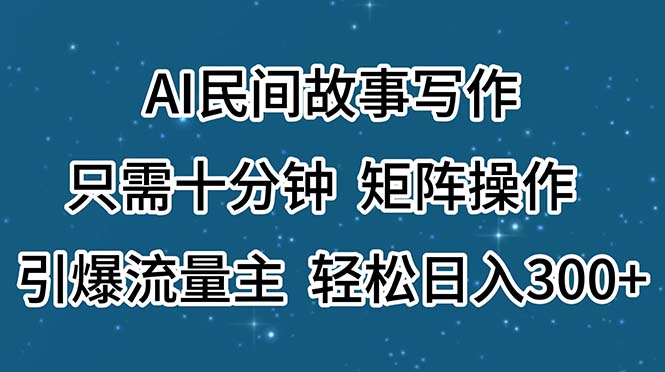 AI民间故事写作，只需十分钟，矩阵操作，引爆流量主，轻松日入300+-云资源库