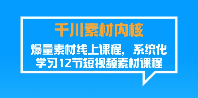 千川素材-内核，爆量素材线上课程，系统化学习12节短视频素材课程-云资源库