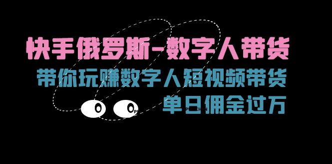 快手俄罗斯-数字人带货，带你玩赚数字人短视频带货，单日佣金过万-云资源库