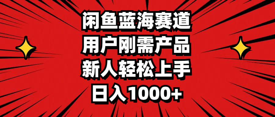 闲鱼蓝海赛道，用户刚需产品，新人轻松上手，日入1000+-云资源库