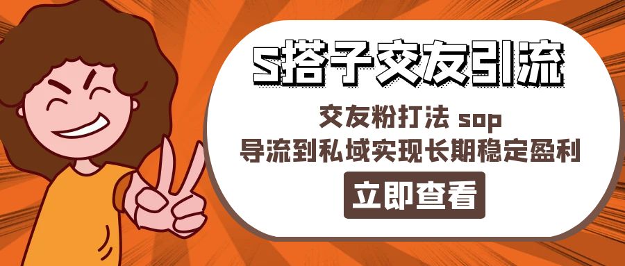 某收费888-S搭子交友引流，交友粉打法 sop，导流到私域实现长期稳定盈利-云资源库