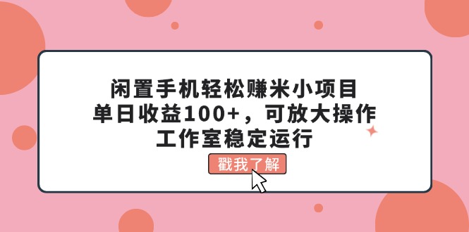 闲置手机轻松赚米小项目，单日收益100+，可放大操作，工作室稳定运行-云资源库