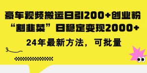 豪车视频搬运日引200+创业粉，做知识付费日稳定变现5000+24年最新方法!-云资源库