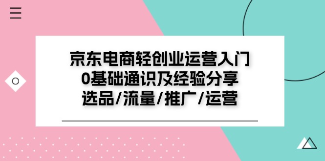 京东电商-轻创业运营入门0基础通识及经验分享：选品/流量/推广/运营-云资源库