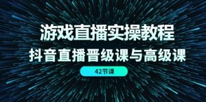 游戏直播实操教程，抖音直播晋级课与高级课（42节）-云资源库