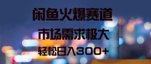 闲鱼火爆赛道，市场需求极大，轻松日入300+-云资源库