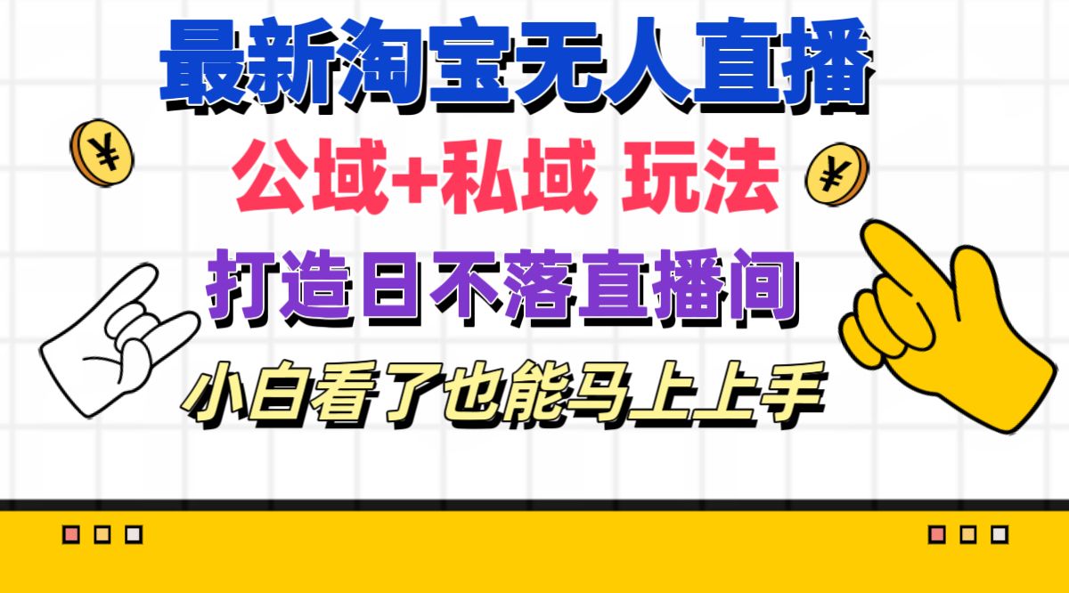 最新淘宝无人直播 公域+私域玩法打造真正的日不落直播间 小白看了也能…-云资源库