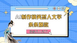 AI制作搞笑怼人文学 条条爆款 轻松月入过万-详细教程-云资源库