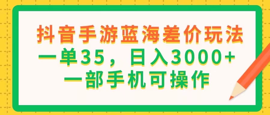 抖音手游蓝海差价玩法，一单35，日入3000+，一部手机可操作-云资源库