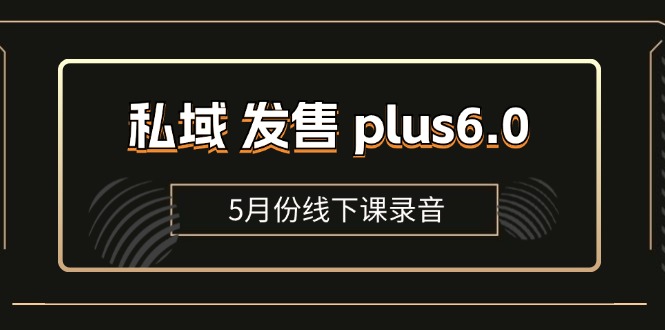 私域 发售 plus6.0【5月份线下课录音】/全域套装 sop流程包，社群发售…-云资源库