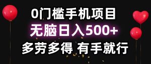 0门槛手机项目，无脑日入500+，多劳多得，有手就行-云资源库