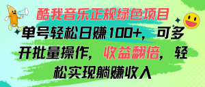 酷我音乐正规绿色项目，单号轻松日赚100+，可多开批量操作，收益翻倍，…-云资源库