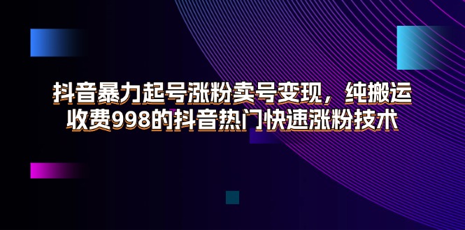 抖音暴力起号涨粉卖号变现，纯搬运，收费998的抖音热门快速涨粉技术-云资源库