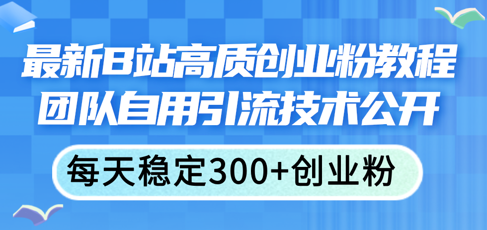 最新B站高质创业粉教程，团队自用引流技术公开，每天稳定300+创业粉-云资源库