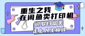 重生之我在闲鱼卖打印机，月入过万，迎娶白富美，走上人生巅峰-云资源库