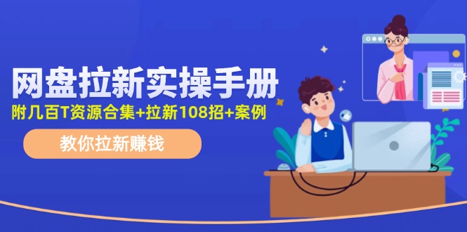 网盘拉新实操手册：教你拉新赚钱（附几百T资源合集+拉新108招+案例）-云资源库