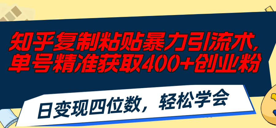 知乎复制粘贴暴力引流术，单号精准获取400+创业粉，日变现四位数，轻松…-云资源库