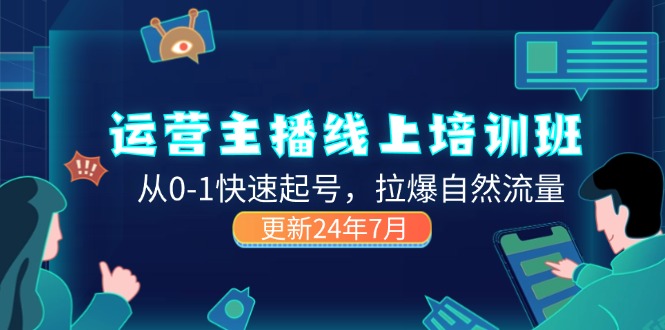 2024运营 主播线上培训班，从0-1快速起号，拉爆自然流量 (更新24年7月)-云资源库