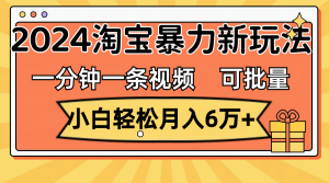 一分钟一条视频，小白轻松月入6万+，2024淘宝暴力新玩法，可批量放大收益-云资源库