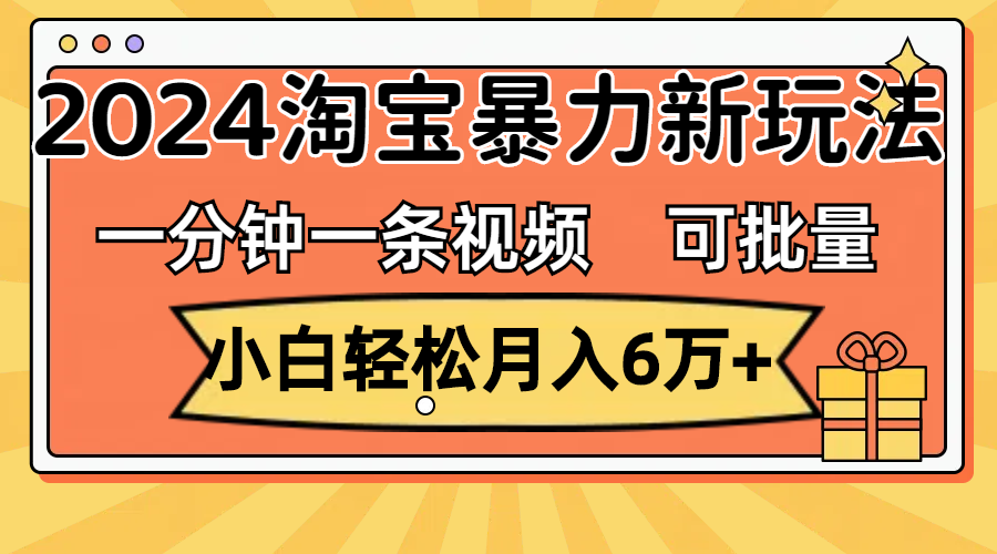 一分钟一条视频，小白轻松月入6万+，2024淘宝暴力新玩法，可批量放大收益-云资源库