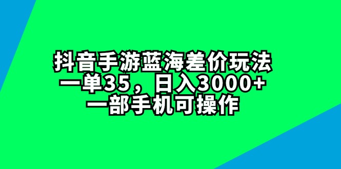 抖音手游蓝海差价玩法，一单35，日入3000+，一部手机可操作-云资源库