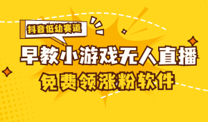 [抖音早教赛道无人游戏直播] 单账号日入100+，单个下载12米，日均10-30…-云资源库