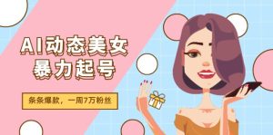 AI动态美女暴力起号2.0，新赛道原创作品，条条爆款，一周7万粉丝-云资源库