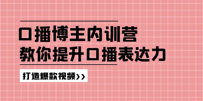 口播博主内训营：百万粉丝博主教你提升口播表达力，打造爆款视频-云资源库