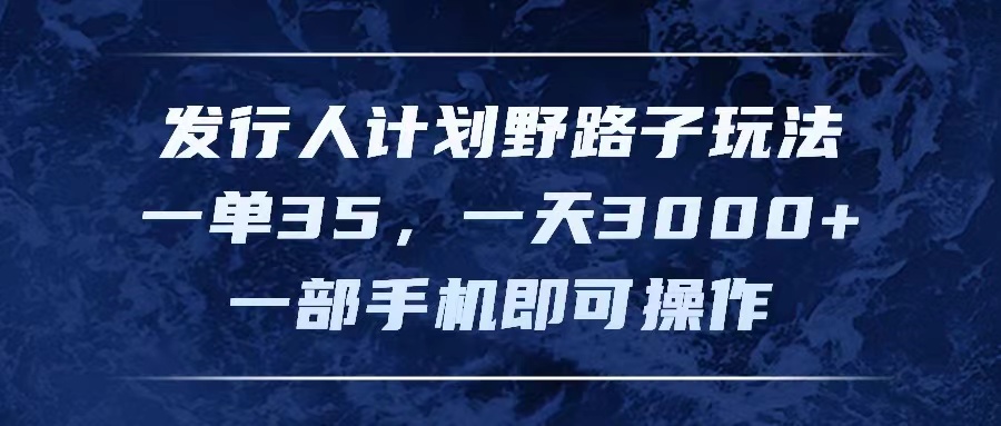 发行人计划野路子玩法，一单35，一天3000+，一部手机即可操作-云资源库