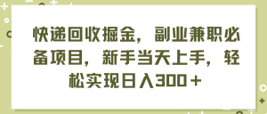 快递回收掘金，副业兼职必备项目，新手当天上手，轻松实现日入300＋-云资源库