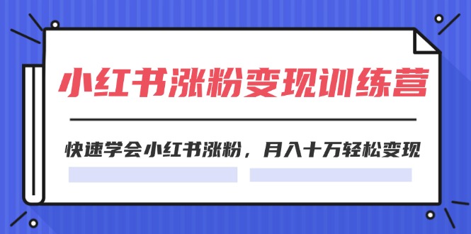 2024小红书涨粉变现训练营，快速学会小红书涨粉，月入十万轻松变现(40节)-云资源库