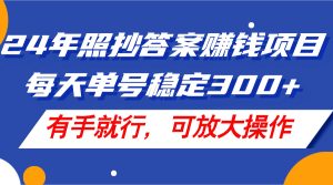 24年照抄答案赚钱项目，每天单号稳定300+，有手就行，可放大操作-云资源库