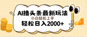 AI撸头条最新玩法，轻松日入2000+无脑操作，当天可以起号，第二天就能…-云资源库