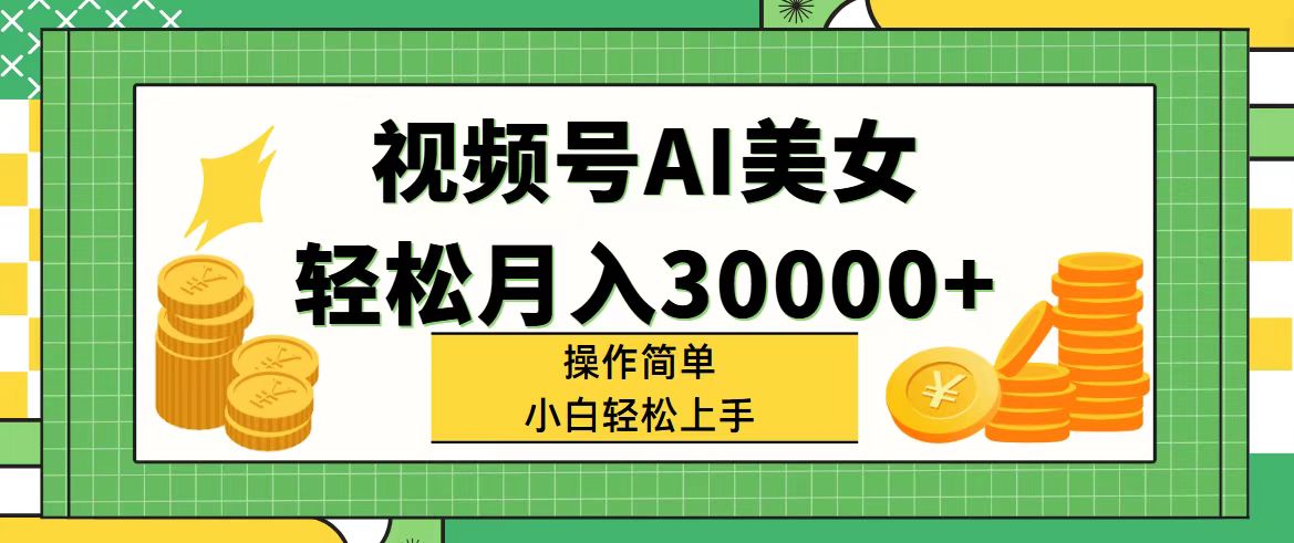 视频号AI美女，轻松月入30000+,操作简单小白也能轻松上手-云资源库