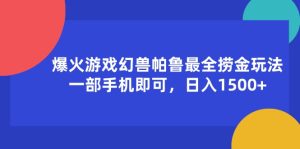 爆火游戏幻兽帕鲁最全捞金玩法，一部手机即可，日入1500+-云资源库