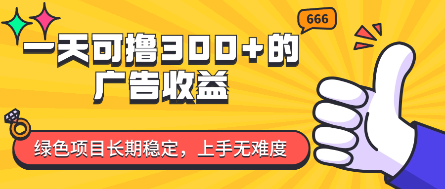 一天可撸300+的广告收益，绿色项目长期稳定，上手无难度！-云资源库