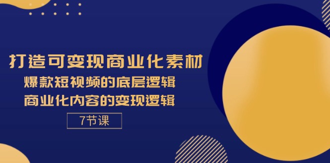 打造可变现商业化素材，爆款短视频的底层逻辑，商业化内容的变现逻辑-7节-云资源库