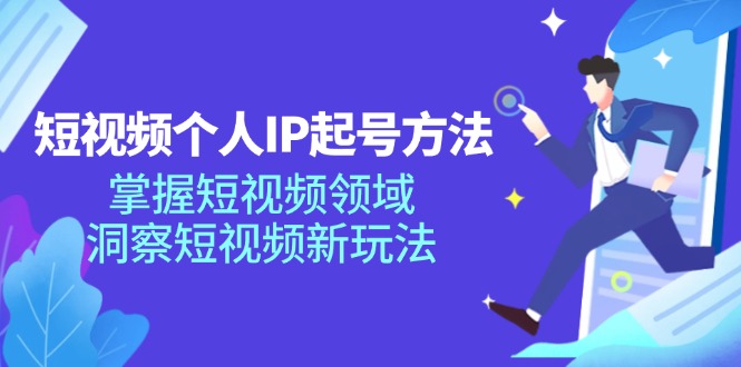 短视频个人IP起号方法，掌握 短视频领域，洞察 短视频新玩法（68节完整）-云资源库