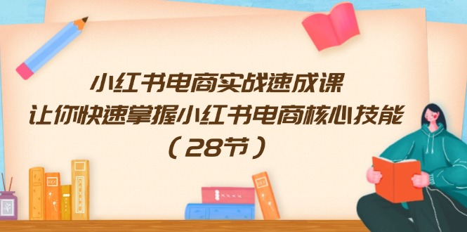 小红书电商实战速成课，让你快速掌握小红书电商核心技能（28节）-云资源库