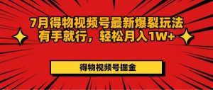 7月得物视频号最新爆裂玩法有手就行，轻松月入1W+-云资源库