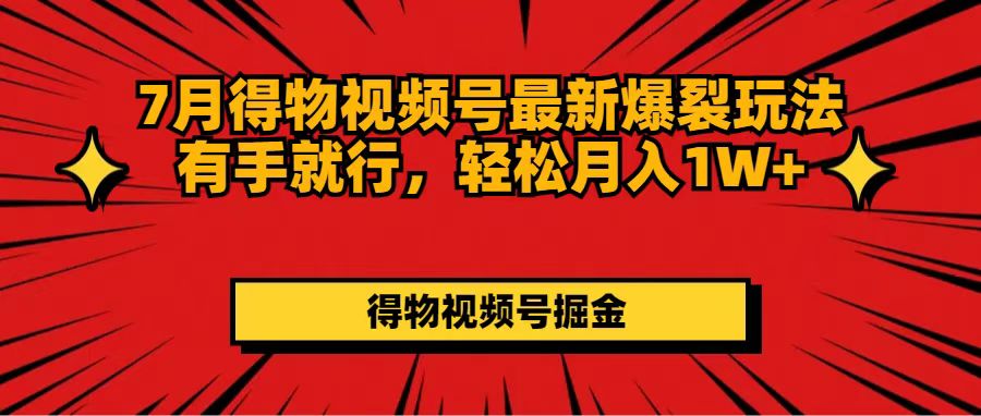 7月得物视频号最新爆裂玩法有手就行，轻松月入1W+-云资源库