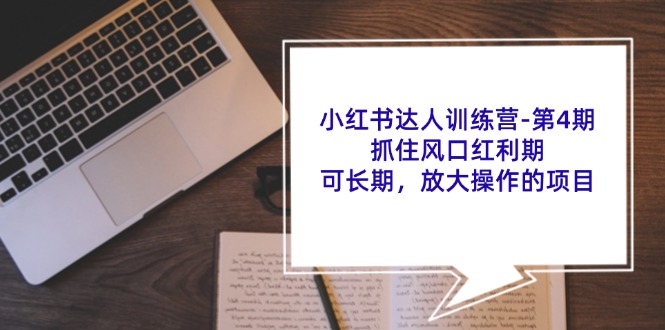 小红书达人训练营-第4期：抓住风口红利期，可长期，放大操作的项目-云资源库