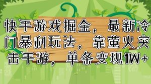 快手游戏掘金，最新冷门暴利玩法，靠萤火突击手游，单条变现1W+-云资源库