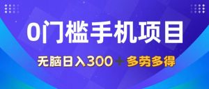 0门槛手机项目，无脑日入300+，多劳多得，有手就行-云资源库