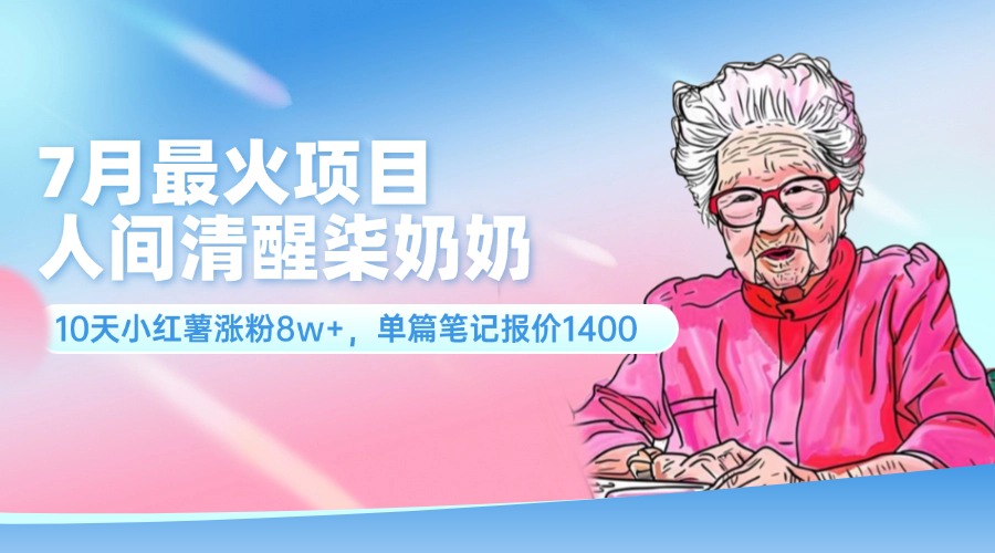 7月最火项目，人间清醒柒奶奶，10天小红薯涨粉8w+，单篇笔记报价1400.-云资源库