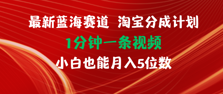 最新蓝海项目淘宝分成计划1分钟1条视频小白也能月入五位数-云资源库